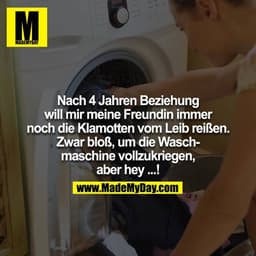 Nach 4 Jahren Beziehung will mir meine Freundin immer noch die Klamotten vom Leib reißen. Zwar bloß um die Waschmaschine