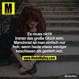 Es muss nicht immer das große Glück sein. Manchmal ist man einfach nur froh, wenn heute etwas weniger beschissen als ges