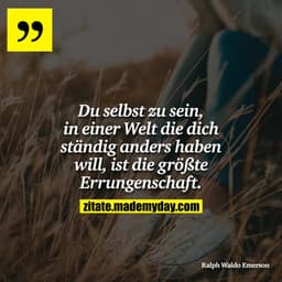 Du selbst zu sein, in einer Welt die dich ständig anders haben will, ist die größte Errungenschaft.