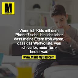 Wenn ich Kids mit dem iPhone 7 sehe, bin ich sicher, dass meine Eltern froh waren, dass das Wertvollste, was ich verlor,
