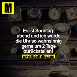 Es ist Sonntagabend und ich würde die Uhr so wahnsinnig gerne  um 2 Tage zurückstellen!