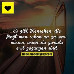 Es gibt Menschen, die fängt man schon an zu vermissen, wenn sie gerade erst gegangen sind.