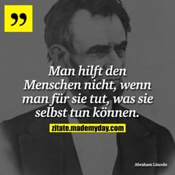 Man hilft den Menschen nicht, wenn man für sie tut, was sie selbst tun können.