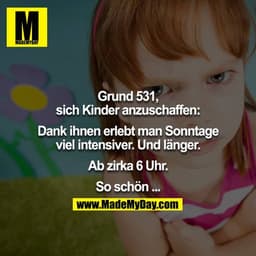 Grund 531, sich Kinder anzuschaffen:

Dank ihnen erlebt man Sonntage viel intensiver. Und länger.

Ab zirka 6 Uhr.

So s