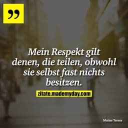 Mein Respekt gilt denen, die teilen, obwohl sie selbst fast nichts besitzen.