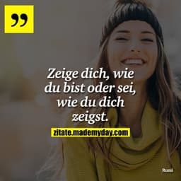Zeige dich, wie du bist oder sei, wie du dich zeigst.