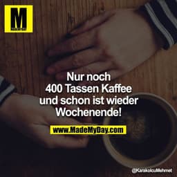 Nur noch 400 Tassen Kaffee und schon ist wieder Wochenende!