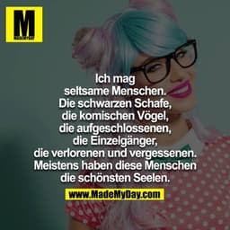 Ich mag seltsame Menschen.

Die schwarzen Schafe, die komischen Vögel, die aufgeschlossenen, die Einzelgänger, die verlo