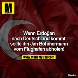 Wenn Erdoğan nach Deutschland kommt, sollte ihn Jan  Böhmermann vom Flughafen abholen!