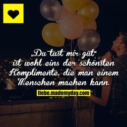 „Du tust mir gut“ ist wohl eins der schönsten Komplimente, die man einem Menschen machen kann.
