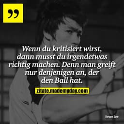 Wenn du kritisiert wirst, dann musst du irgendetwas richtig machen. Denn man greift nur denjenigen an, der den Ball hat.