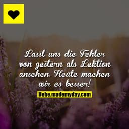 Lasst uns die Fehler von gestern als Lektion ansehen. 
Heute machen wir es besser!