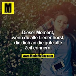 Dieser Moment, wenn du alte Lieder hörst, die dich an die gute alte Zeit erinnern.