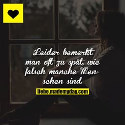 Leider bemerkt man oft zu spät, wie falsch manche Menschen sind.