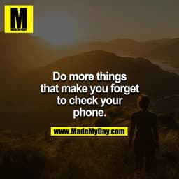Do more things that make you forget to check your phone.