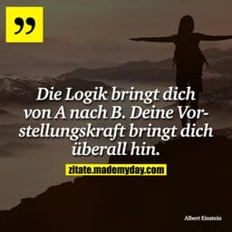 Die Logik bringt dich von A nach B. Deine Vorstellungskraft bringt dich überall hin.