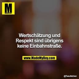 Wertschätzung und Respekt sind übrigens keine Einbahnstraße.