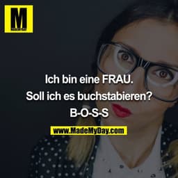 Ich bin eine FRAU.

Soll ich es buchstabieren?

B-O-S-S