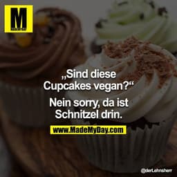 „Sind diese Cupcakes vegan?“

Nein sorry, da ist Schnitzel drin.