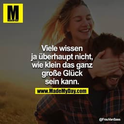 Viele wissen ja überhaupt nicht, wie klein das ganz große Glück sein kann.