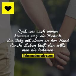 Egal, was auch immer kommen mag, ein Mensch, der stolz mit einem an der Hand durchs Leben läuft, den sollte man nie losl