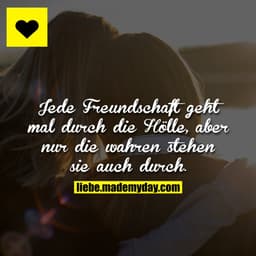 Jede Freundschaft geht mal durch die Hölle, aber nur die wahren stehen sie auch durch.