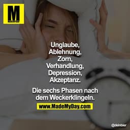 Unglaube,
Ablehnung,
Zorn,
Verhandlung,
Depression,
Akzeptanz.

Die sechs Phasen nach dem Weckerklingeln.