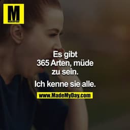 Es gibt 365 Arten, müde zu sein.

Ich kenne sie alle.
