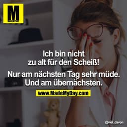 Ich bin nicht zu alt für den Scheiß!

Nur am nächsten Tag sehr müde.
Und am übernächsten.