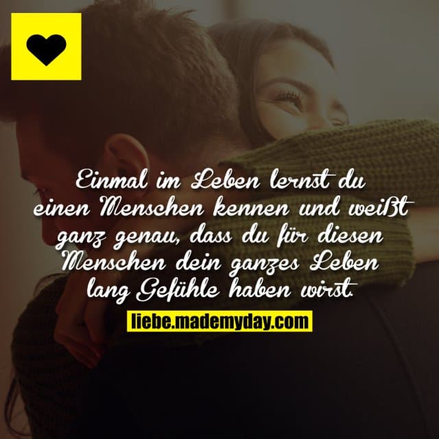 Einmal im Leben lernst du einen Menschen kennen und weißt ganz genau, dass du für diesen Menschen dein ganzes Leben lan…