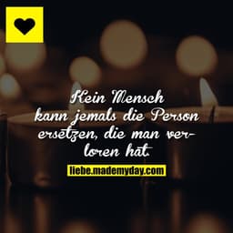 Kein Mensch kann jemals die Person ersetzen, die man verloren hat.