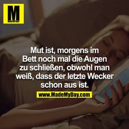 Mut ist, morgens im Bett noch mal die Augen zu schließen, obwohl man weiß, dass der letzte Wecker schon aus ist.
