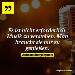 Es ist nicht erforderlich, Musik zu verstehen. Man braucht sie nur zu genießen.
