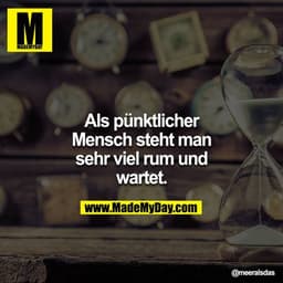 Als pünktlicher Mensch steht man sehr viel rum und wartet.