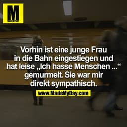 Vorhin ist eine junge Frau in die Bahn eingestiegen und hat leise „Ich hasse Menschen ...“ gemurmelt. Sie war mir direkt