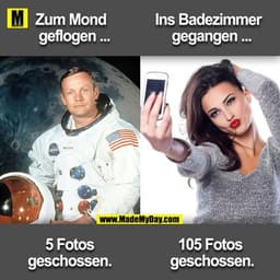 Zum Mond geflogen ... 5 Fotos geschossen.
Ins Badezimmer gegangen ... 105 Fotos geschossen.