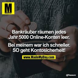 Bankräuber räumen jedes Jahr 5000 Online-Konten leer.

Bei meinem war ich schneller. SO geht Kontosicherheit!