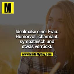 Idealmaße einer Frau:
Humorvoll, charmant, sympathisch und etwas verrückt.