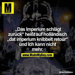 „Das Imperium schlägt zurück“ heißt auf holländisch „dat imperium knibbelt retour“ und ich kann nicht mehr.
