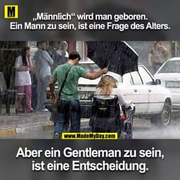„Männlich“ wird man geboren. 
Ein Mann zu sein, ist eine Frage des Alters. 

Aber ein Gentleman zu sein, ist eine Entsch