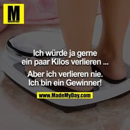 Ich würde ja gerne ein paar Kilos verlieren ...

Aber ich verlieren nie. Ich bin ein Gewinner!