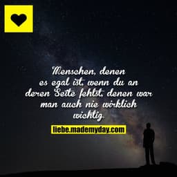 Menschen, denen es egal ist, wenn du an deren Seite fehlst, denen war man auch nie wirklich wichtig.