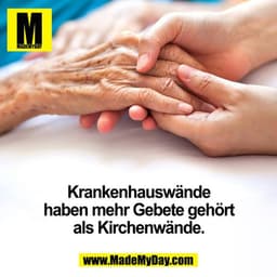 Krankenhauswände haben mehr Gebete gehört als Kirchenwände.