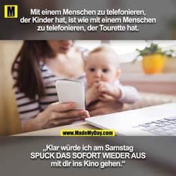 Mit einem Menschen zu telefonieren, der Kinder hat, ist wie mit einem Menschen zu telefonieren, der Tourette hat.

„Klar