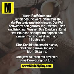 Wenn Radfahren und Laufen gesund wäre, dann müsste der Postbote unsterblich sein. Der Wal schwimmt den ganzen Tag, isst 