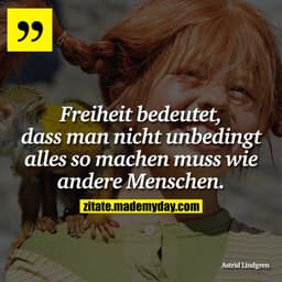 Freiheit bedeutet, dass man nicht unbedingt alles so machen muss wie andere Menschen.