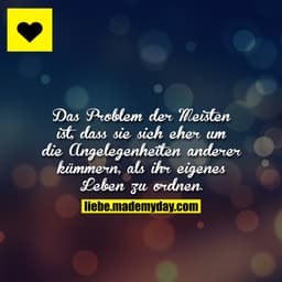 Das Problem der Meisten ist, dass sie sich eher um die Angelegenheiten anderer kümmern, als ihr eigenes Leben zu ordnen.