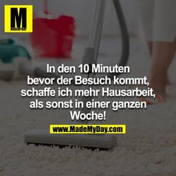 In den 10 Minuten bevor der Besuch kommt, schaffe ich mehr Hausarbeit, als sonst in einer ganzen Woche!