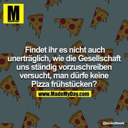 Findet ihr es nicht auch unerträglich, wie die Gesellschaft uns ständig vorzuschreiben versucht, man dürfe keine Pizza f