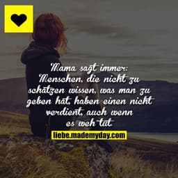Mama sagt immer: Menschen, die nicht zu schätzen wissen, was man zu geben hat, haben einen nicht verdient, auch wenn es 